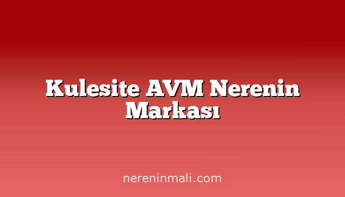 Kulesite AVM Nerenin Markası