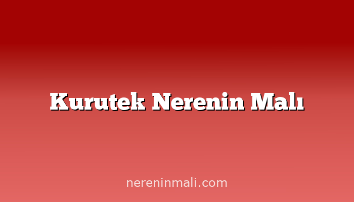 Kurutek Nerenin Malı