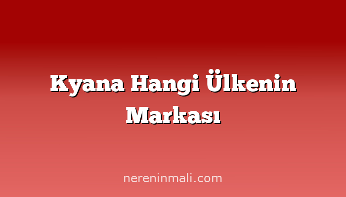 Kyana Hangi Ülkenin Markası