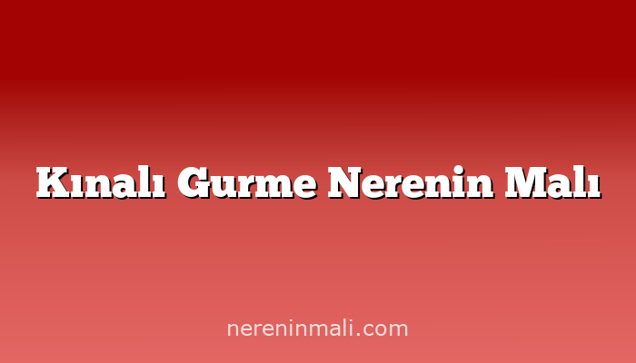 Kınalı Gurme Nerenin Malı