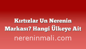 Kırtızlar Un Nerenin Markası? Hangi Ülkeye Ait