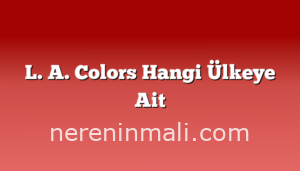 L. A. Colors Hangi Ülkeye Ait