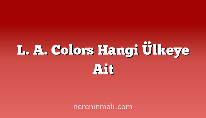 L. A. Colors Hangi Ülkeye Ait