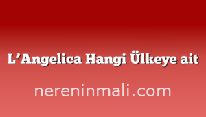 L’Angelica Hangi Ülkeye ait