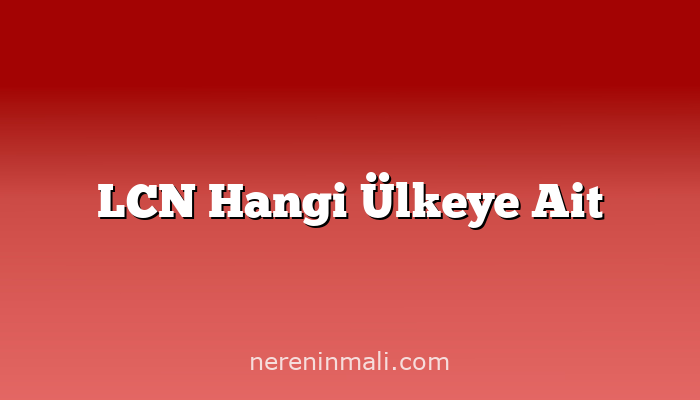 LCN Hangi Ülkeye Ait