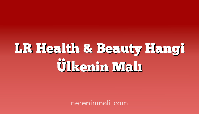 LR Health & Beauty Hangi Ülkenin Malı