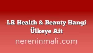 LR Health & Beauty Hangi Ülkeye Ait