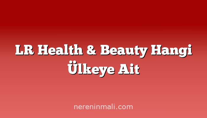 LR Health & Beauty Hangi Ülkeye Ait