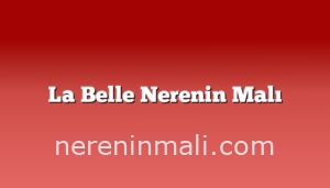 La Belle Nerenin Malı