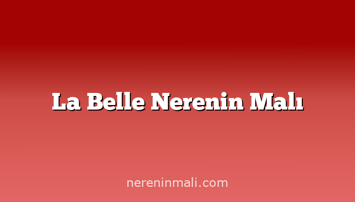 La Belle Nerenin Malı