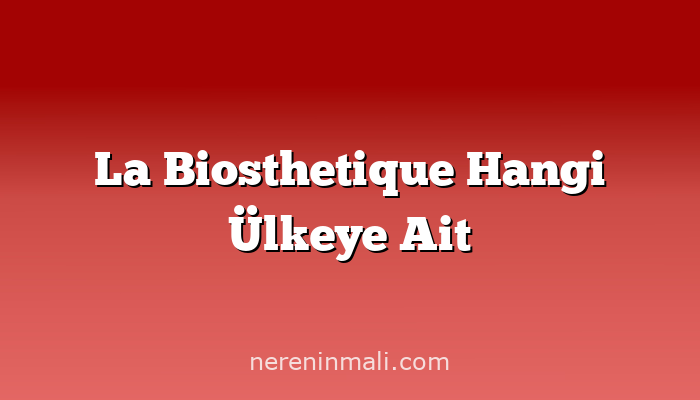 La Biosthetique Hangi Ülkeye Ait