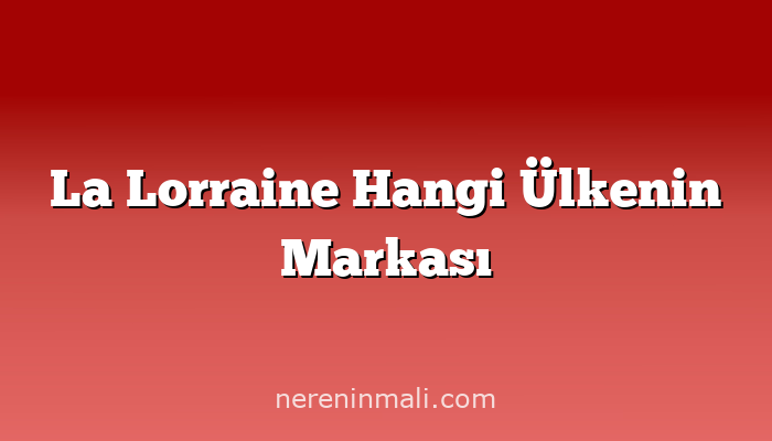 La Lorraine Hangi Ülkenin Markası