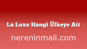 La Luxe Hangi Ülkeye Ait