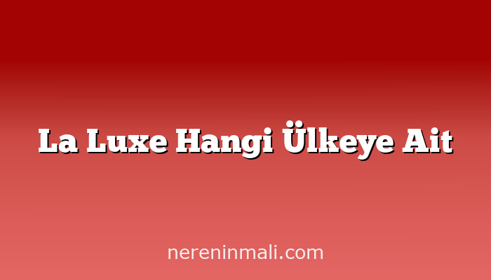 La Luxe Hangi Ülkeye Ait