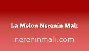 La Melon Nerenin Malı