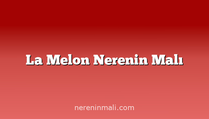 La Melon Nerenin Malı