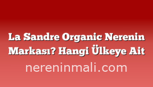 La Sandre Organic Nerenin Markası? Hangi Ülkeye Ait