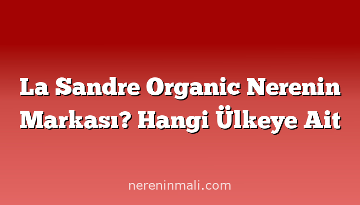 La Sandre Organic Nerenin Markası? Hangi Ülkeye Ait