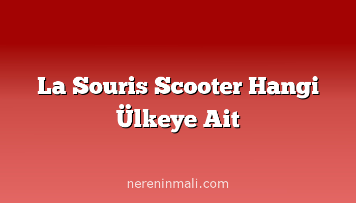 La Souris Scooter Hangi Ülkeye Ait