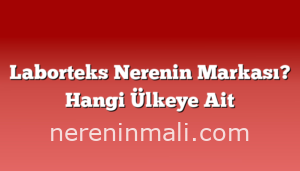 Laborteks Nerenin Markası? Hangi Ülkeye Ait