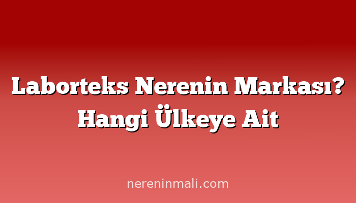 Laborteks Nerenin Markası? Hangi Ülkeye Ait