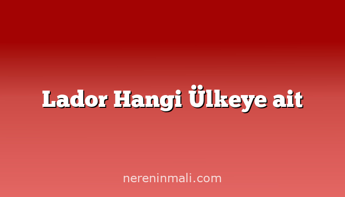 Lador Hangi Ülkeye ait