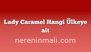 Lady Caramel Hangi Ülkeye ait