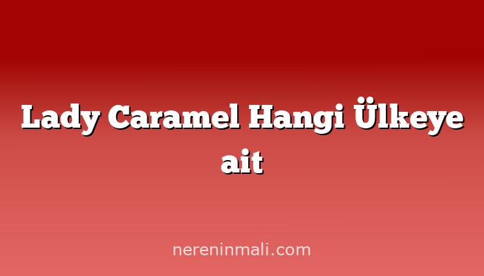 Lady Caramel Hangi Ülkeye ait