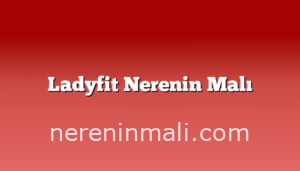 Ladyfit Nerenin Malı