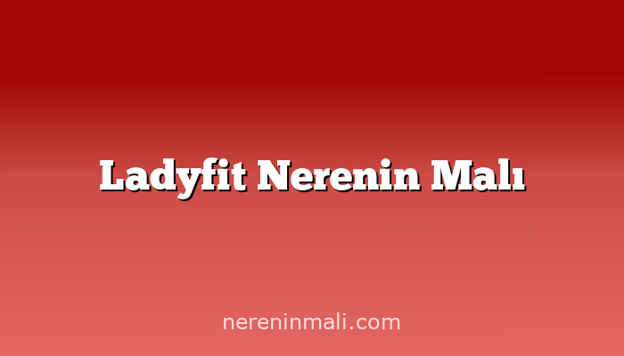 Ladyfit Nerenin Malı