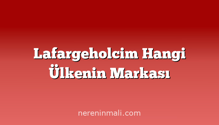 Lafargeholcim Hangi Ülkenin Markası