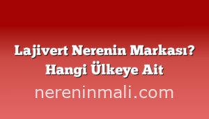 Lajivert Nerenin Markası? Hangi Ülkeye Ait