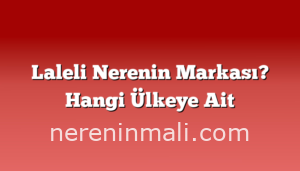 Laleli Nerenin Markası? Hangi Ülkeye Ait