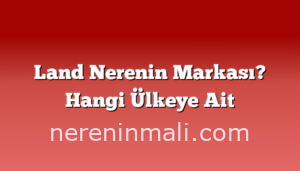 Land Nerenin Markası? Hangi Ülkeye Ait