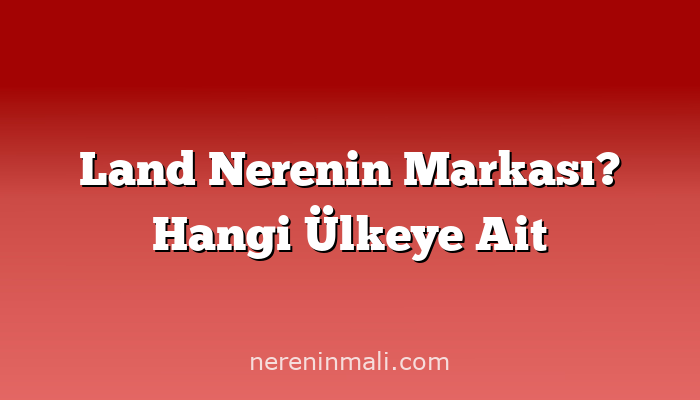 Land Nerenin Markası? Hangi Ülkeye Ait