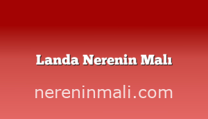 Landa Nerenin Malı