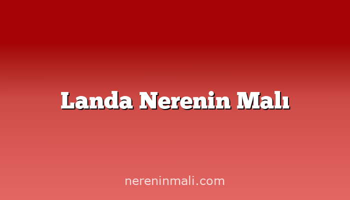 Landa Nerenin Malı