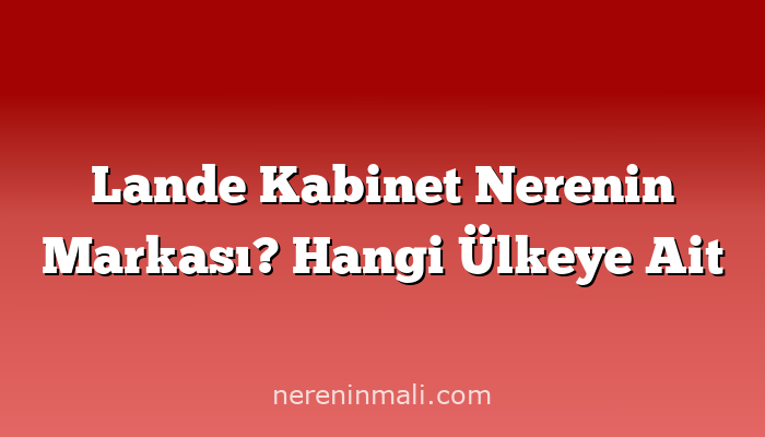 Lande Kabinet Nerenin Markası? Hangi Ülkeye Ait