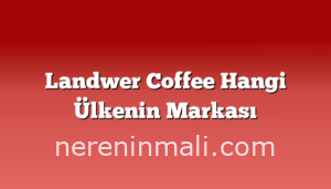 Landwer Coffee Hangi Ülkenin Markası