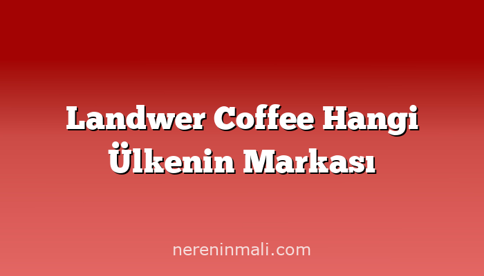 Landwer Coffee Hangi Ülkenin Markası