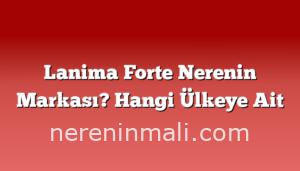 Lanima Forte Nerenin Markası? Hangi Ülkeye Ait