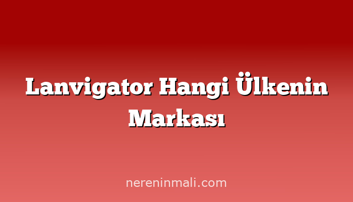 Lanvigator Hangi Ülkenin Markası