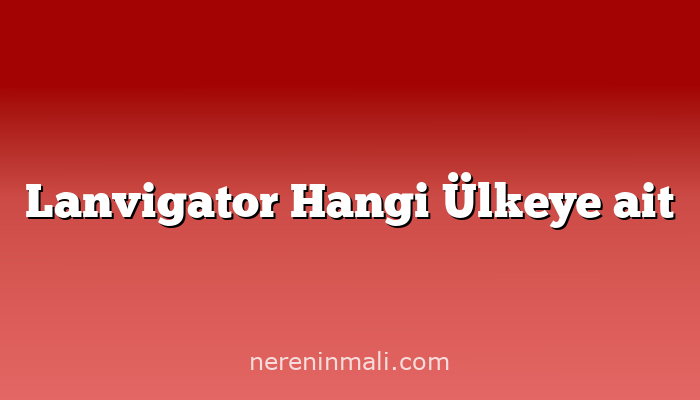 Lanvigator Hangi Ülkeye ait