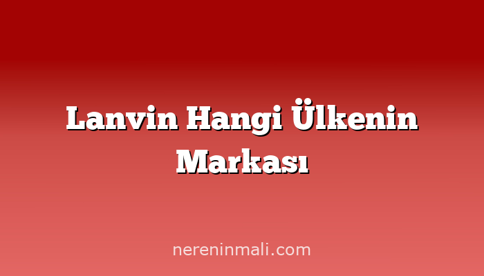 Lanvin Hangi Ülkenin Markası