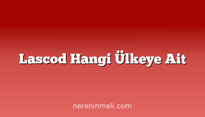 Lascod Hangi Ülkeye Ait