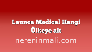 Launca Medical Hangi Ülkeye ait