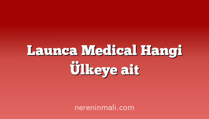 Launca Medical Hangi Ülkeye ait