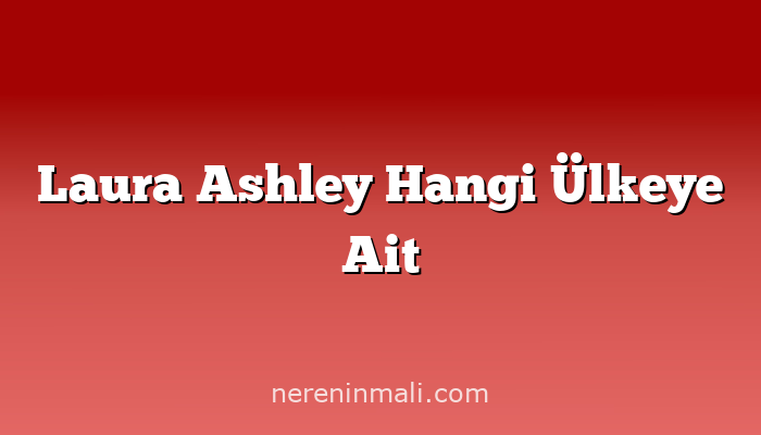 Laura Ashley Hangi Ülkeye Ait