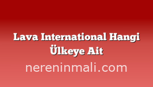 Lava International Hangi Ülkeye Ait