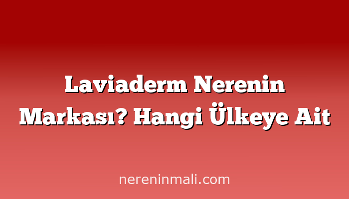 Laviaderm Nerenin Markası? Hangi Ülkeye Ait